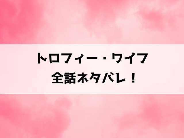 トロフィー・ワイフ漫画ネタバレ！サレ妻なのにシタ側に！？理想の夫婦の崩壊！